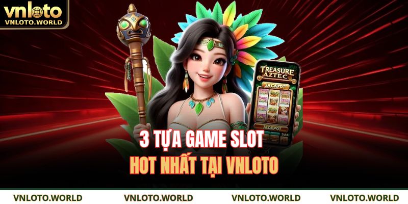 3 tựa game slot hot nhất tại VNLOTO