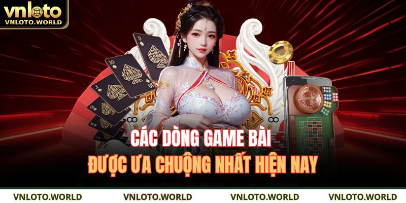 Các dòng game bài được ưa chuộng nhất hiện nay