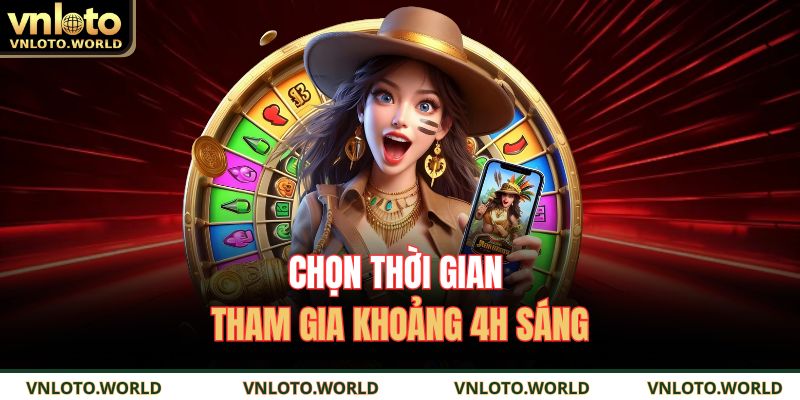 Chọn thời gian tham gia khoảng 4h sáng