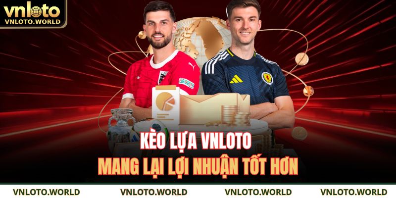 Kèo lựa VNLOTO mang lại lợi nhuận tốt hơn