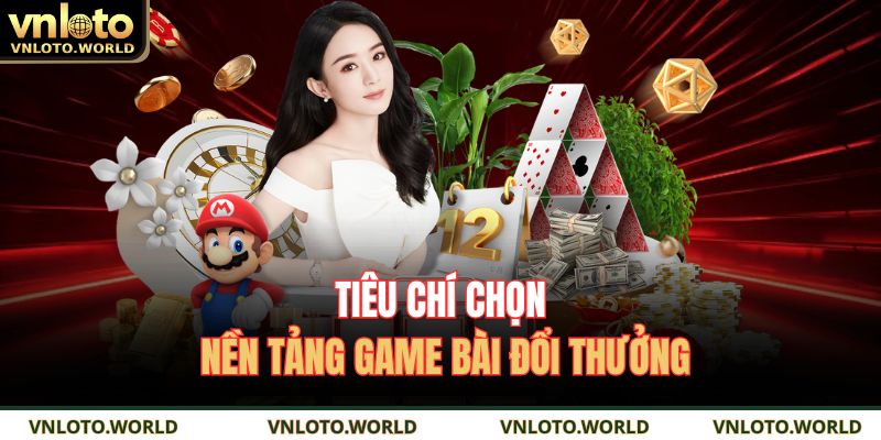 Tiêu chí chọn nền tảng game bài đổi thưởng
