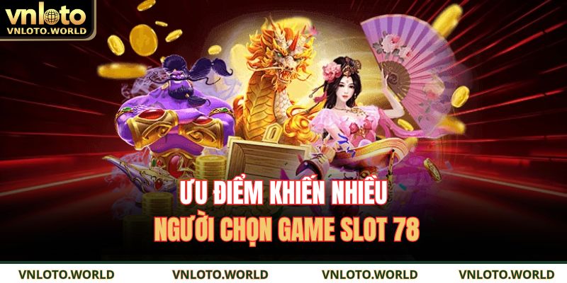 Ưu điểm khiến nhiều người chọn game slot 78